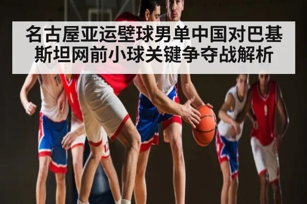 名古屋亚运壁球男单中国对巴基斯坦网前小球关键争夺战解析